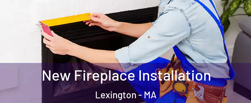  New Fireplace Installation Lexington - MA